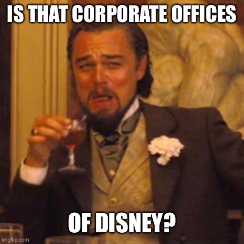 Laughing Leo Meme | IS THAT CORPORATE OFFICES OF DISNEY? | image tagged in memes,laughing leo | made w/ Imgflip meme maker