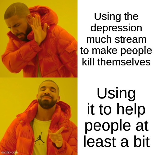 IM HERE KIDS.....Ok that sounds weird | Using the depression much stream to make people kill themselves; Using it to help people at least a bit | image tagged in memes,drake hotline bling,hi | made w/ Imgflip meme maker
