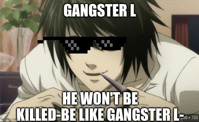 smiling L | GANGSTER L; HE WON'T BE KILLED-BE LIKE GANGSTER L- | image tagged in smiling l | made w/ Imgflip meme maker