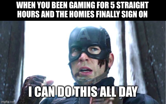 Boys will be boys | WHEN YOU BEEN GAMING FOR 5 STRAIGHT HOURS AND THE HOMIES FINALLY SIGN ON; I CAN DO THIS ALL DAY | image tagged in i can do this all day,online gaming | made w/ Imgflip meme maker