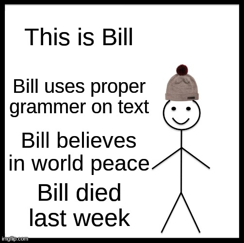 Be Like Bill Meme | This is Bill; Bill uses proper grammer on text; Bill believes in world peace; Bill died last week | image tagged in memes,be like bill | made w/ Imgflip meme maker