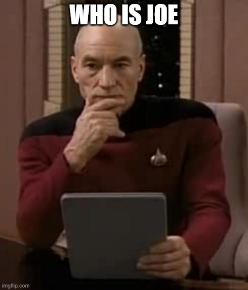 picard thinking | WHO IS JOE | image tagged in picard thinking | made w/ Imgflip meme maker