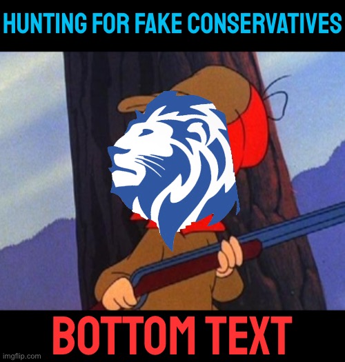 You can run but you can’t hide from the lions of the Conservative Party. #fake #conservative #rino #hunting | HUNTING FOR FAKE CONSERVATIVES; BOTTOM TEXT | image tagged in elmer fudd,conservative party,hunts,fake,conservative,leftists | made w/ Imgflip meme maker