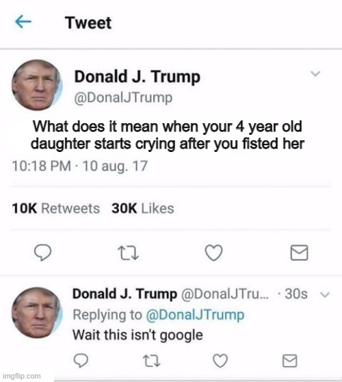 Trump Twitter | What does it mean when your 4 year old daughter starts crying after you fisted her | image tagged in trump twitter | made w/ Imgflip meme maker