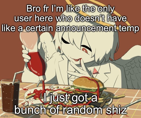 Avogado6 | Bro fr I’m like the only user here who doesn’t have like a certain announcement temp; I just got a bunch of random shiz | image tagged in avogado6 | made w/ Imgflip meme maker