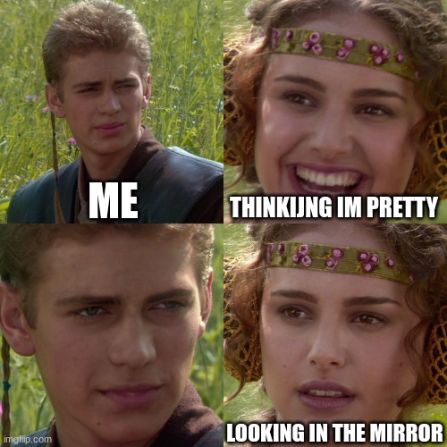 Anakin Padme 4 Panel | ME; THINKING IM PRETTY; LOOKING IN THE MIRROR | image tagged in anakin padme 4 panel | made w/ Imgflip meme maker