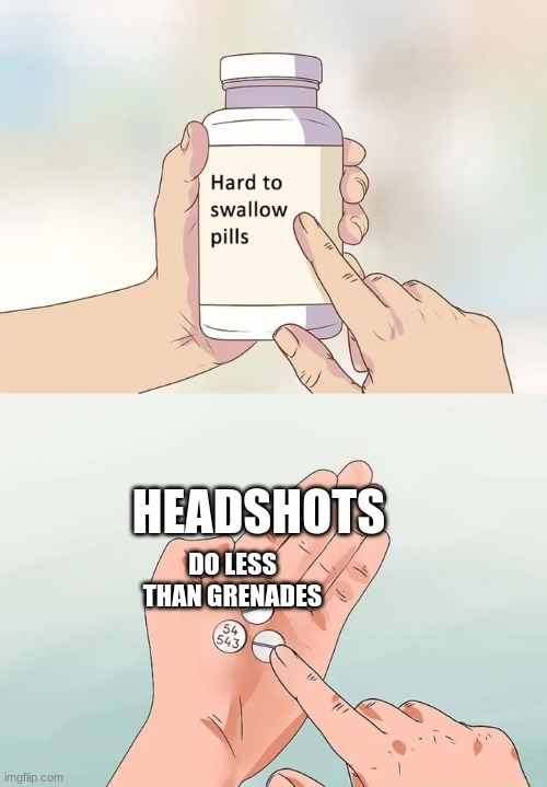 Hard To Swallow Pills | HEADSHOTS; DO LESS THAN GRENADES | image tagged in memes,hard to swallow pills | made w/ Imgflip meme maker