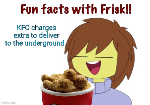 Fun Facts With Frisk!! | KFC charges extra to deliver to the underground. | image tagged in fun facts with frisk | made w/ Imgflip meme maker