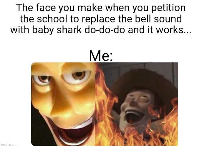 Baby shark will rule the school!!!! | The face you make when you petition the school to replace the bell sound with baby shark do-do-do and it works... Me: | image tagged in satanic woody | made w/ Imgflip meme maker
