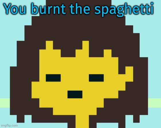 Frisk's face | You burnt the spaghetti | image tagged in frisk's face | made w/ Imgflip meme maker