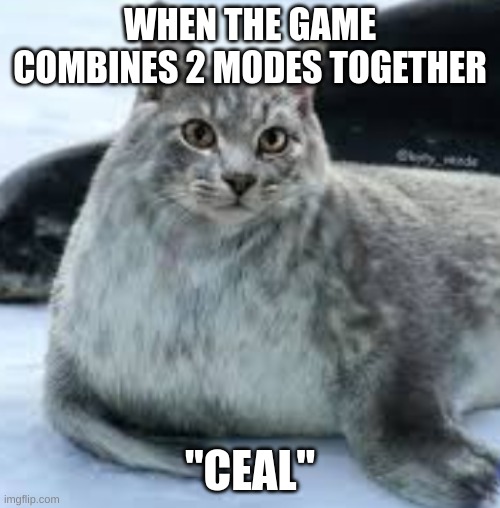 Ceal | WHEN THE GAME COMBINES 2 MODES TOGETHER; "CEAL" | image tagged in ceal | made w/ Imgflip meme maker
