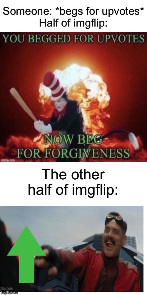 Why do people upvote them | Someone: *begs for upvotes*
Half of imgflip:; The other half of imgflip: | image tagged in upvotes,upvote begging,memes,robotnik pressing red button,you begged for upvotes now beg for forgiveness | made w/ Imgflip meme maker