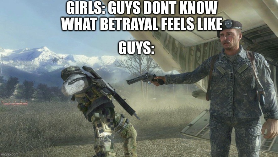 General Shepherd's betrayal | GIRLS: GUYS DONT KNOW WHAT BETRAYAL FEELS LIKE; GUYS: | image tagged in general shepherd's betrayal | made w/ Imgflip meme maker