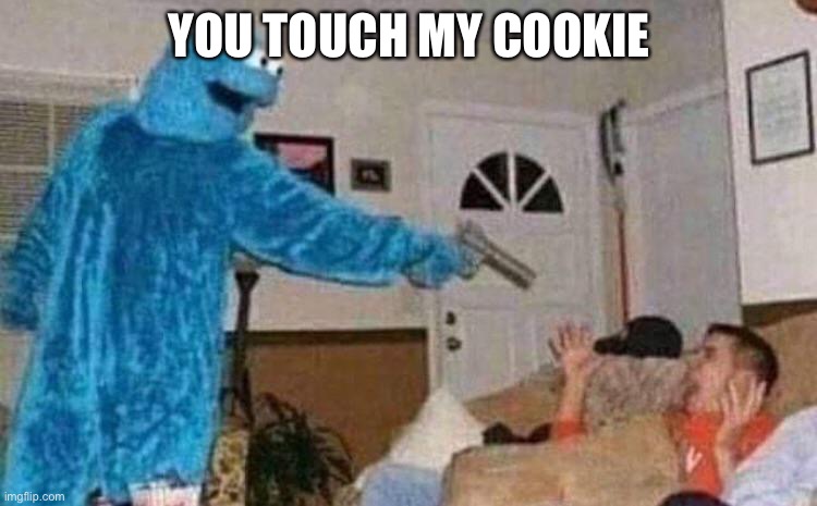 Cookie | YOU TOUCH MY COOKIE | image tagged in cookie monster shoots man,cookie monster | made w/ Imgflip meme maker