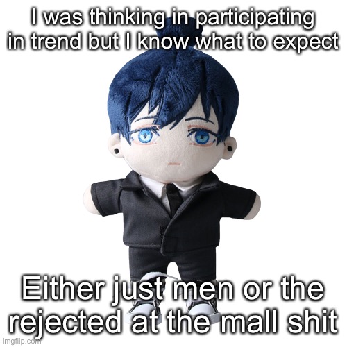 Aki plush | I was thinking in participating in trend but I know what to expect; Either just men or the rejected at the mall shit | image tagged in aki plush | made w/ Imgflip meme maker