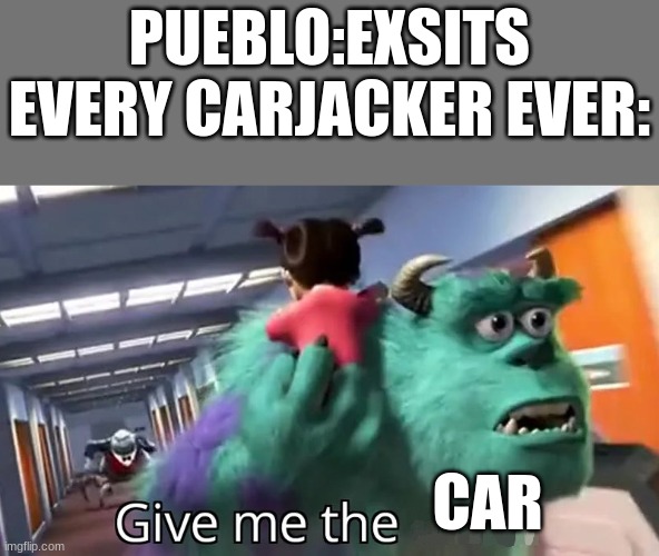 Give me the child | PUEBLO:EXSITS
EVERY CARJACKER EVER:; CAR | image tagged in give me the child | made w/ Imgflip meme maker