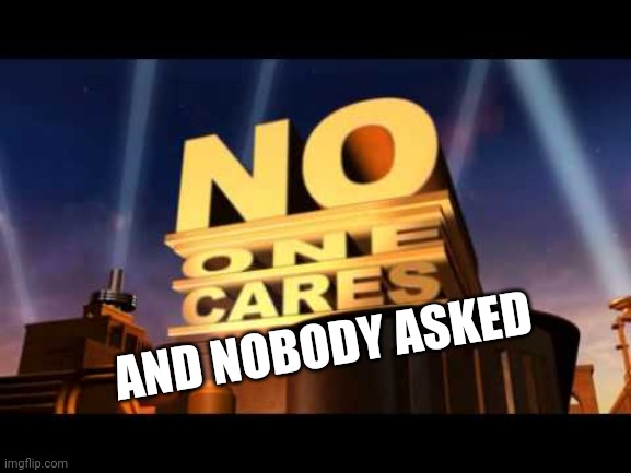 no one cares | AND NOBODY ASKED | image tagged in no one cares | made w/ Imgflip meme maker