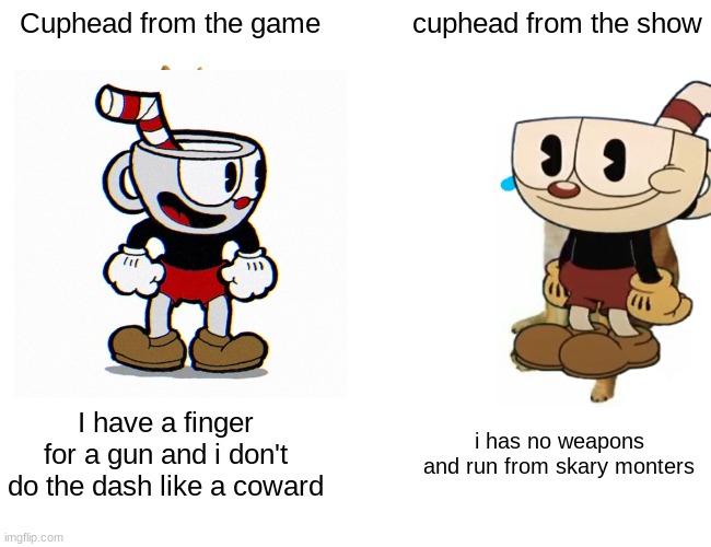 why i like the game better than the show | Cuphead from the game; cuphead from the show; I have a finger for a gun and i don't do the dash like a coward; i has no weapons and run from skary monters | image tagged in memes,buff doge vs cheems,cuphead,netflix adaptation | made w/ Imgflip meme maker