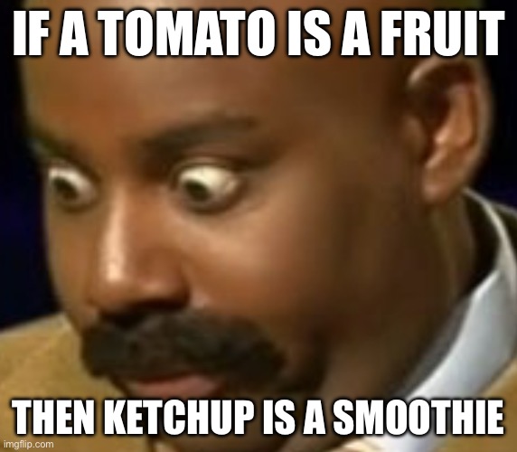 Uhhh | IF A TOMATO IS A FRUIT; THEN KETCHUP IS A SMOOTHIE | image tagged in memes | made w/ Imgflip meme maker