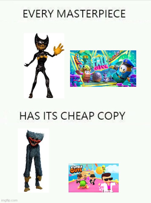 Wow | image tagged in every masterpiece has its cheap copy larger,poppy playtime,bendy and the ink machine,fall guys,ripoff | made w/ Imgflip meme maker