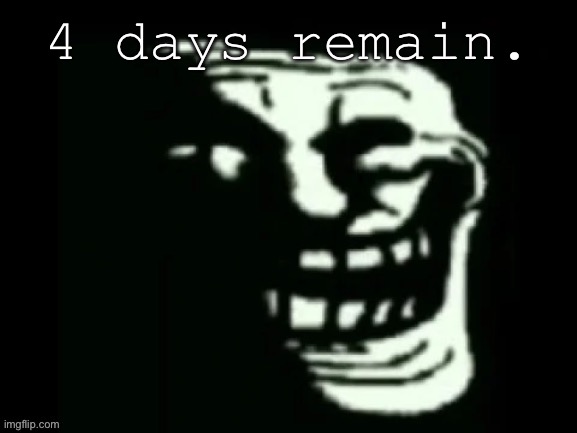 Trollge | 4 days remain. | image tagged in trollge | made w/ Imgflip meme maker