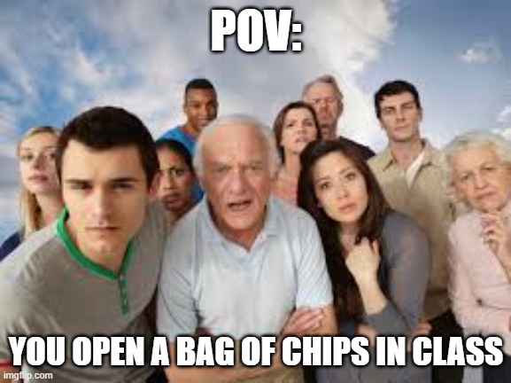 relatable?? | POV:; YOU OPEN A BAG OF CHIPS IN CLASS | image tagged in school,funny | made w/ Imgflip meme maker