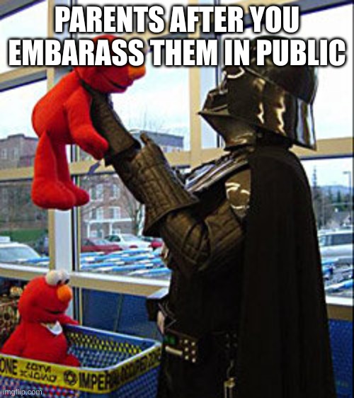 Darth Vader v. Elmo | PARENTS AFTER YOU EMBARASS THEM IN PUBLIC | image tagged in darth vader v elmo | made w/ Imgflip meme maker