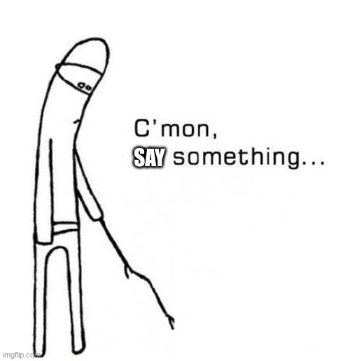 cmon do something | SAY | image tagged in cmon do something | made w/ Imgflip meme maker