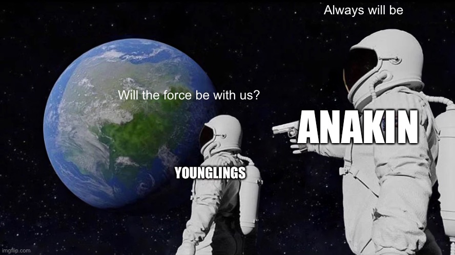 Always Has Been | Always will be; Will the force be with us? ANAKIN; YOUNGLINGS | image tagged in memes,always has been | made w/ Imgflip meme maker