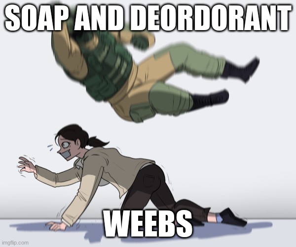 weebs | SOAP AND DEORDORANT; WEEBS | image tagged in rainbow six - fuze the hostage,weebs,soap | made w/ Imgflip meme maker