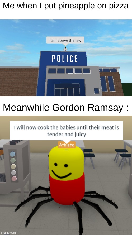 Oh no | Me when I put pineapple on pizza; Meanwhile Gordon Ramsay : | image tagged in i am above the law,i will now cook the babies until their meat is tender and juicy,roblox,funny,cursed,front page plz | made w/ Imgflip meme maker