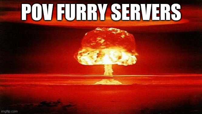 Atomic Bomb | POV FURRY SERVERS | image tagged in atomic bomb | made w/ Imgflip meme maker