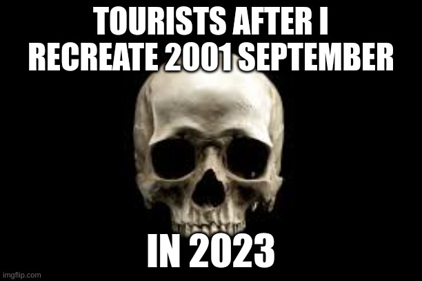 TOURISTS AFTER I RECREATE 2001 SEPTEMBER; IN 2023 | made w/ Imgflip meme maker