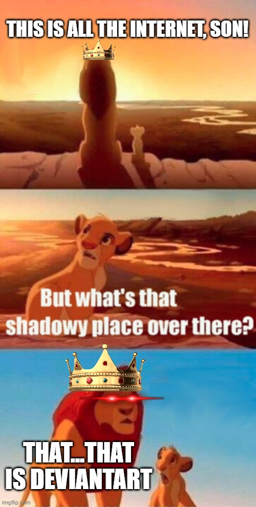 facebook... but for art | THIS IS ALL THE INTERNET, SON! THAT...THAT IS DEVIANTART | image tagged in memes,simba shadowy place,deviantart,hell | made w/ Imgflip meme maker