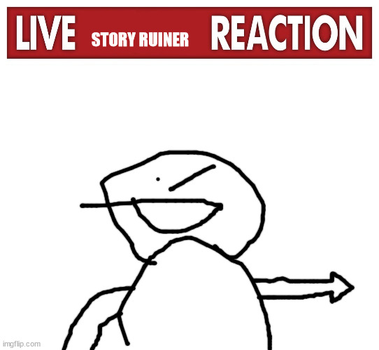 STORY RUINER | image tagged in live x reaction,blank white template | made w/ Imgflip meme maker