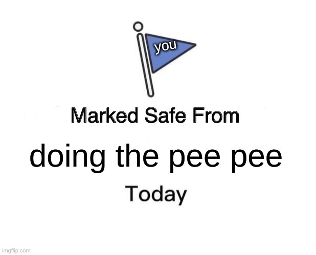 title | you; doing the pee pee | image tagged in memes,marked safe from | made w/ Imgflip meme maker