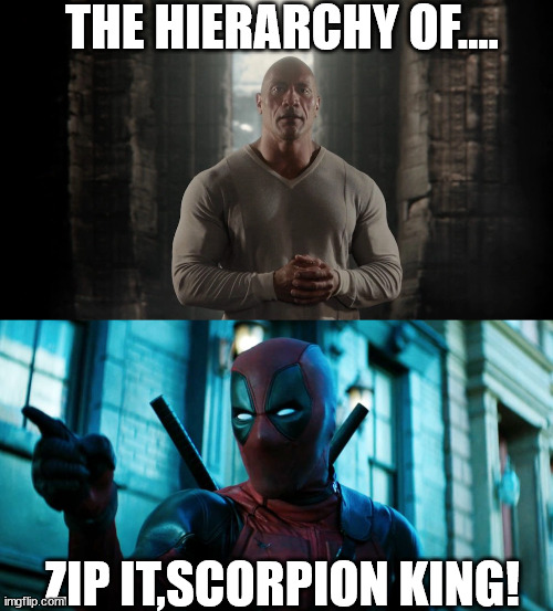 Deadpool versus Dwayne Johnson | THE HIERARCHY OF.... ZIP IT,SCORPION KING! | image tagged in the rock,deadpool | made w/ Imgflip meme maker