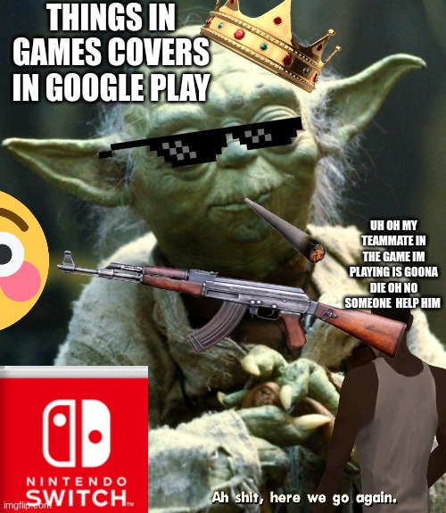 THINGS IN GAMES COVERS IN GOOGLE PLAY; UH OH MY TEAMMATE IN THE GAME IM PLAYING IS GOONA DIE OH NO SOMEONE  HELP HIM | image tagged in baby yoda,guns | made w/ Imgflip meme maker