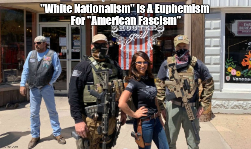 "White Nationalism" Is A Euphemism For "American Fascism" | "White Nationalism" Is A Euphemism 
For "American Fascism" | image tagged in lauren boebert,white nationalism,fascism,maga | made w/ Imgflip meme maker