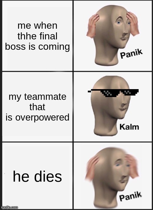 Panik Kalm Panik Meme | me when thhe final boss is coming; my teammate that is overpowered; he dies | image tagged in memes,panik kalm panik | made w/ Imgflip meme maker