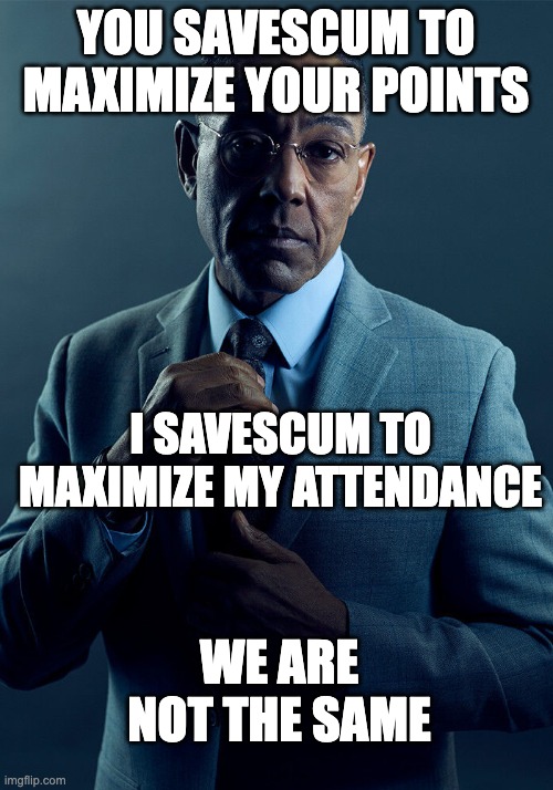 Gus Fring we are not the same | YOU SAVESCUM TO MAXIMIZE YOUR POINTS; I SAVESCUM TO MAXIMIZE MY ATTENDANCE; WE ARE NOT THE SAME | image tagged in gus fring we are not the same | made w/ Imgflip meme maker