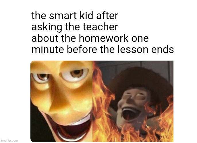 Satanic Woody | the smart kid after asking the teacher about the homework one minute before the lesson ends | image tagged in satanic woody,memes | made w/ Imgflip meme maker