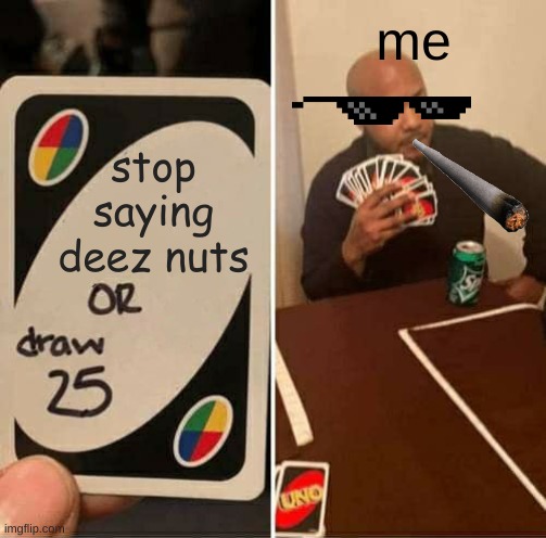UNO Draw 25 Cards | me; stop saying deez nuts | image tagged in memes,uno draw 25 cards | made w/ Imgflip meme maker