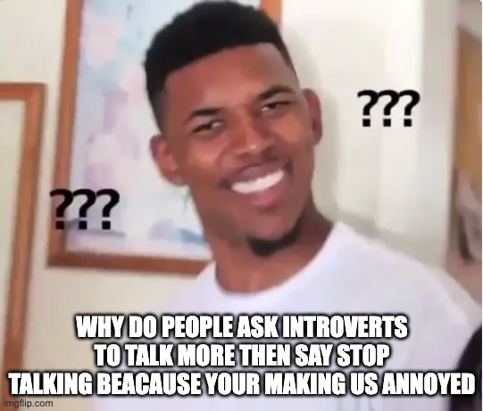 shower thoughts | WHY DO PEOPLE ASK INTROVERTS TO TALK MORE THEN SAY STOP TALKING BEACAUSE YOUR MAKING US ANNOYED | image tagged in confused nick young,shower thoughts | made w/ Imgflip meme maker