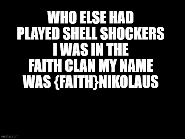 shell shockers | WHO ELSE HAD PLAYED SHELL SHOCKERS I WAS IN THE FAITH CLAN MY NAME WAS {FAITH}NIKOLAUS | image tagged in video games,guns,eggs | made w/ Imgflip meme maker