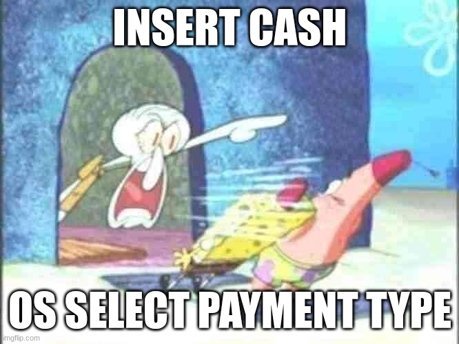 Squidward Screaming | INSERT CASH; OS SELECT PAYMENT TYPE | image tagged in squidward screaming | made w/ Imgflip meme maker
