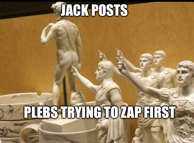 JACK POSTS; PLEBS TRYING TO ZAP FIRST | made w/ Imgflip meme maker