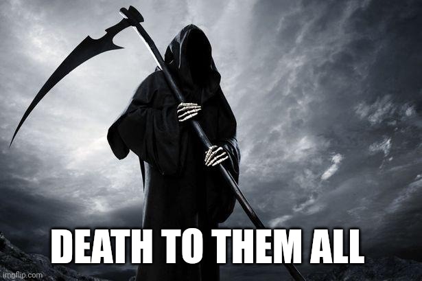 Death | DEATH TO THEM ALL | image tagged in death | made w/ Imgflip meme maker