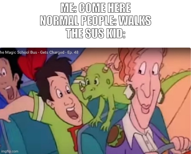 That one kid be like | ME: COME HERE

NORMAL PEOPLE: WALKS
THE SUS KID: | image tagged in magic school bus | made w/ Imgflip meme maker