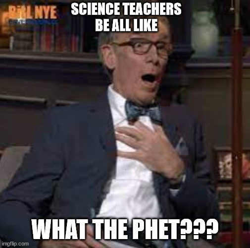 Science teachers be all like | SCIENCE TEACHERS BE ALL LIKE; WHAT THE PHET??? | image tagged in surprised bill nye,funny,funny meme,funny memes | made w/ Imgflip meme maker